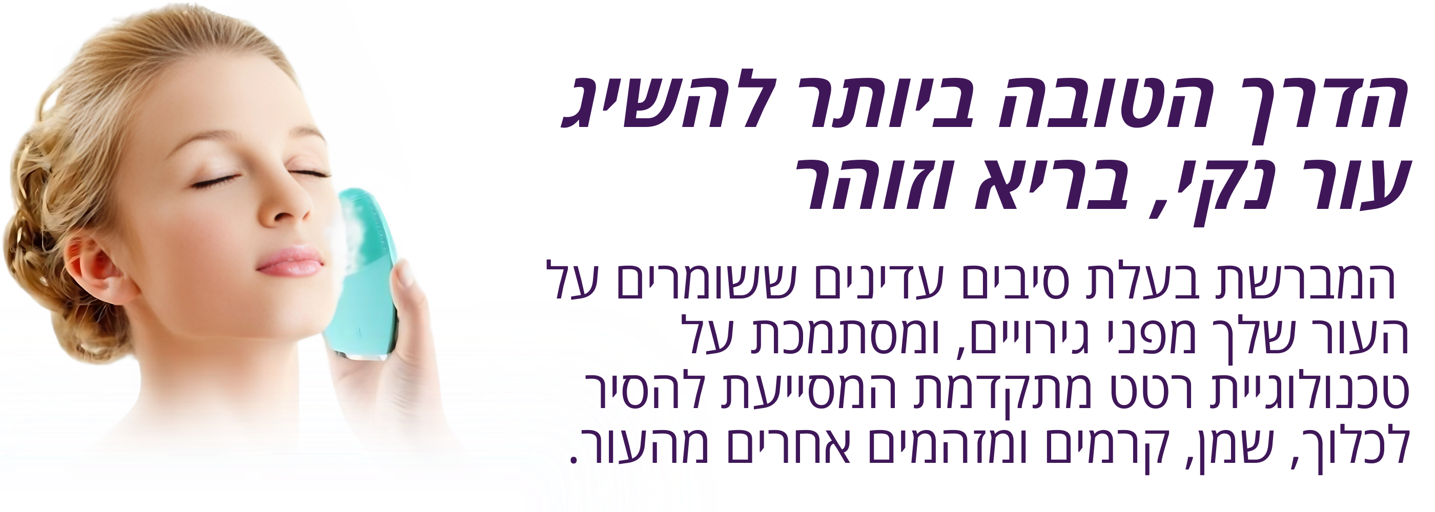 מברשת פנים חשמלית לניקוי עמוק של הפנים. להסרה יסודית ויומיומית של איפור ולכלוך.
לניקיון פנים מקצועי בבית